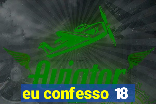 eu confesso 18